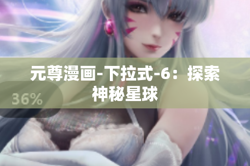 元尊漫画-下拉式-6：探索神秘星球