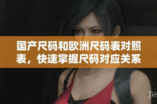 国产尺码和欧洲尺码表对照表，快速掌握尺码对应关系！