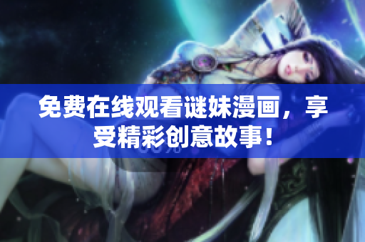 免费在线观看谜妹漫画，享受精彩创意故事！