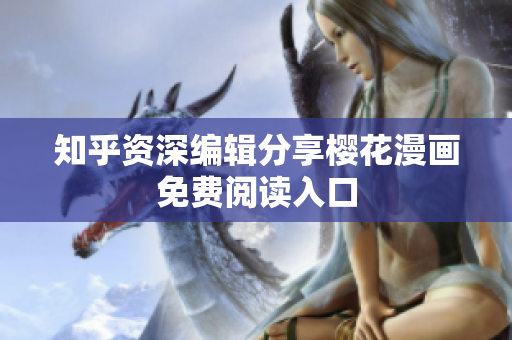 知乎资深编辑分享樱花漫画免费阅读入口