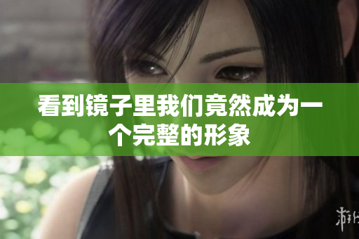 看到镜子里我们竟然成为一个完整的形象