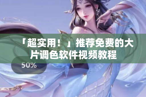 「超实用！」推荐免费的大片调色软件视频教程