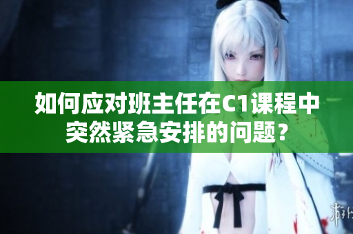 如何应对班主任在C1课程中突然紧急安排的问题？