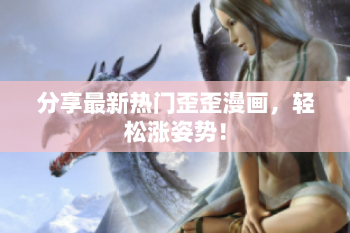 分享最新热门歪歪漫画，轻松涨姿势！