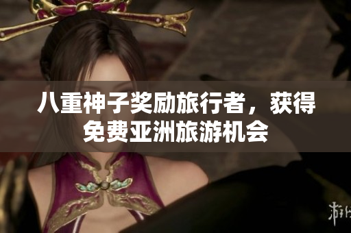 八重神子奖励旅行者，获得免费亚洲旅游机会
