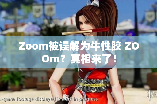 Zoom被误解为牛性胶 ZOOm？真相来了！
