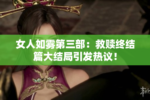 女人如雾第三部：救赎终结篇大结局引发热议！