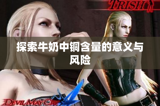 探索牛奶中铜含量的意义与风险