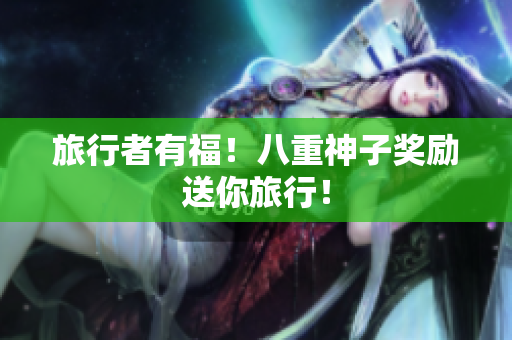 旅行者有福！八重神子奖励送你旅行！