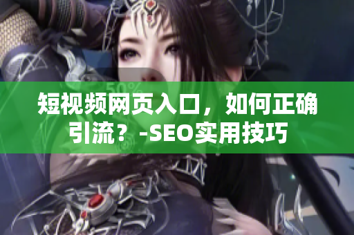 短视频网页入口，如何正确引流？-SEO实用技巧