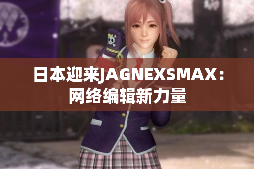 日本迎来JAGNEXSMAX：网络编辑新力量