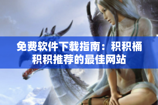 免费软件下载指南：积积桶积积推荐的最佳网站