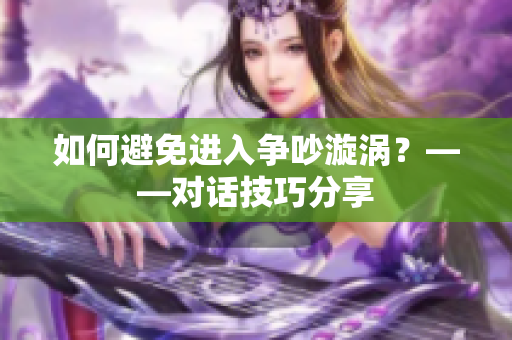 如何避免进入争吵漩涡？——对话技巧分享