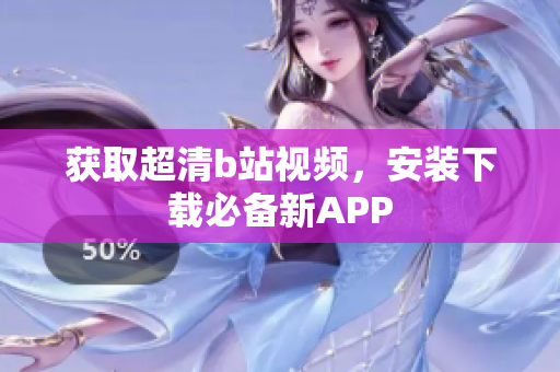 获取超清b站视频，安装下载必备新APP