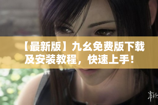 【最新版】九幺免费版下载及安装教程，快速上手！