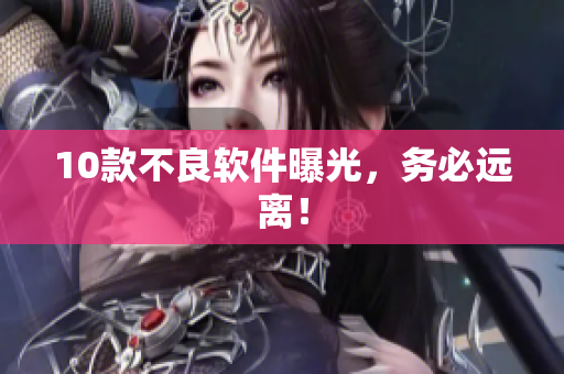 10款不良软件曝光，务必远离！
