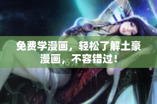 免费学漫画，轻松了解土豪漫画，不容错过！