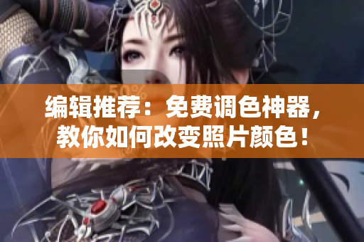 编辑推荐：免费调色神器，教你如何改变照片颜色！