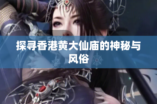 探寻香港黄大仙庙的神秘与风俗