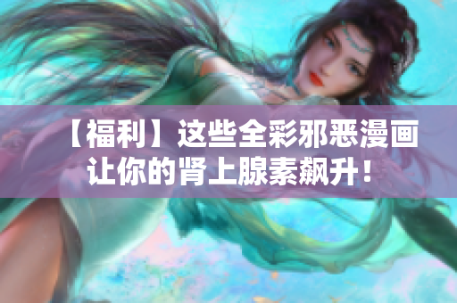 【福利】这些全彩邪恶漫画让你的肾上腺素飙升！