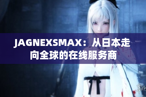 JAGNEXSMAX：从日本走向全球的在线服务商
