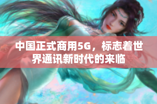 中国正式商用5G，标志着世界通讯新时代的来临