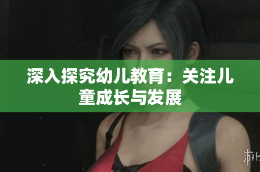深入探究幼儿教育：关注儿童成长与发展