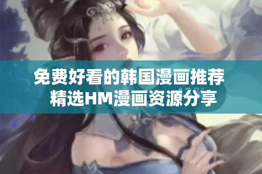 免费好看的韩国漫画推荐  精选HM漫画资源分享