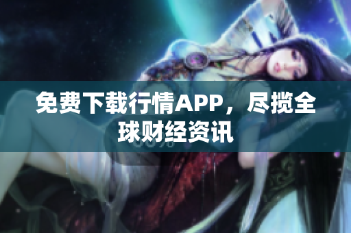 免费下载行情APP，尽揽全球财经资讯