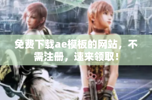 免费下载ae模板的网站，不需注册，速来领取！