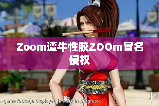 Zoom遭牛性胶ZOOm冒名侵权