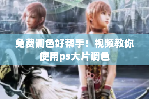 免费调色好帮手！视频教你使用ps大片调色