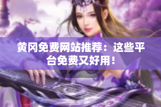 黄冈免费网站推荐：这些平台免费又好用！