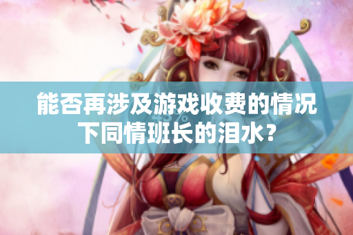 能否再涉及游戏收费的情况下同情班长的泪水？