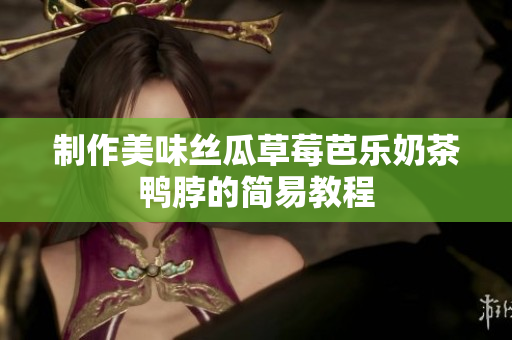 制作美味丝瓜草莓芭乐奶茶鸭脖的简易教程