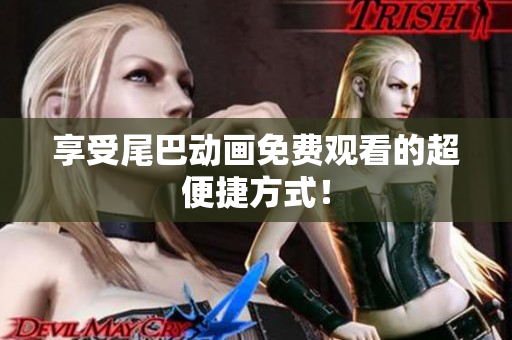 享受尾巴动画免费观看的超便捷方式！