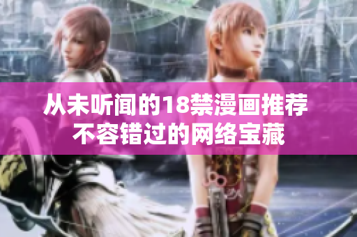 从未听闻的18禁漫画推荐 不容错过的网络宝藏