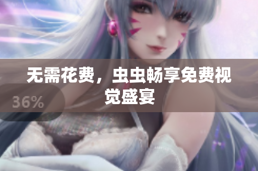 无需花费，虫虫畅享免费视觉盛宴