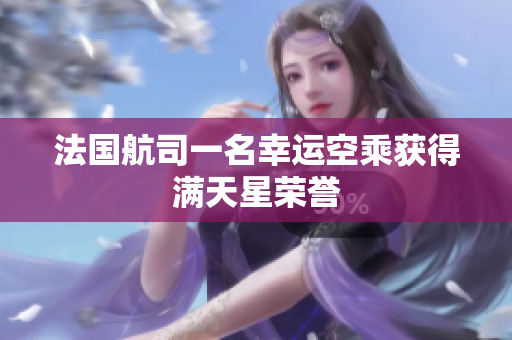 法国航司一名幸运空乘获得满天星荣誉