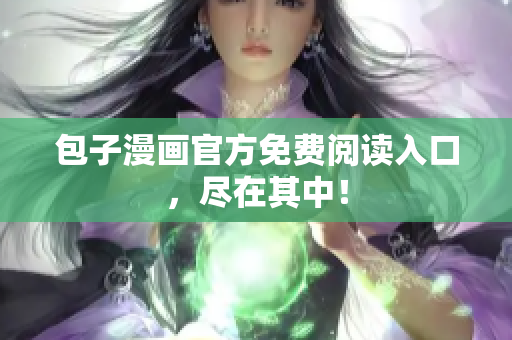 包子漫画官方免费阅读入口，尽在其中！