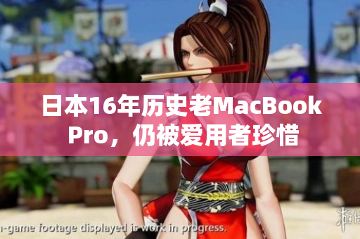 日本16年历史老MacBook Pro，仍被爱用者珍惜