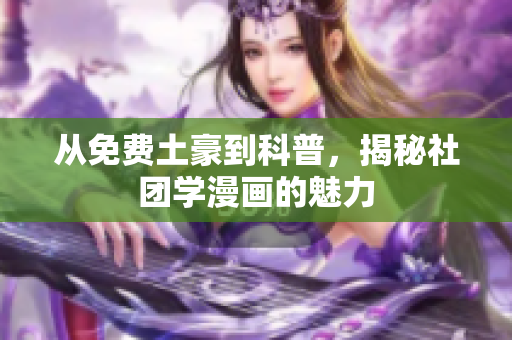 从免费土豪到科普，揭秘社团学漫画的魅力