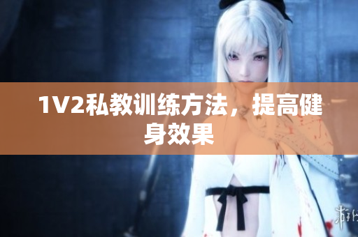 1V2私教训练方法，提高健身效果