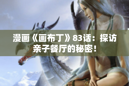 漫画《画布丁》83话：探访亲子餐厅的秘密！