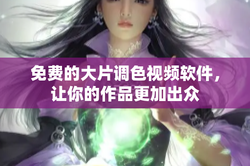 免费的大片调色视频软件，让你的作品更加出众