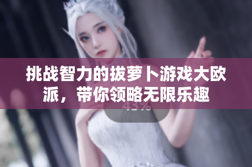 挑战智力的拔萝卜游戏大欧派，带你领略无限乐趣