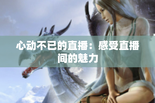 心动不已的直播：感受直播间的魅力