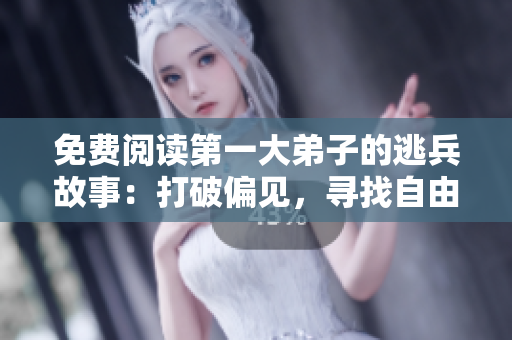 免费阅读第一大弟子的逃兵故事：打破偏见，寻找自由