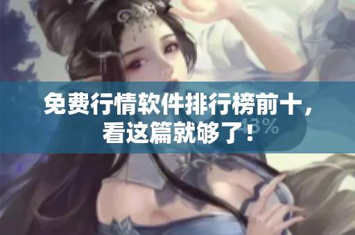 免费行情软件排行榜前十，看这篇就够了！