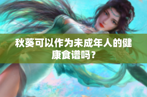 秋葵可以作为未成年人的健康食谱吗？